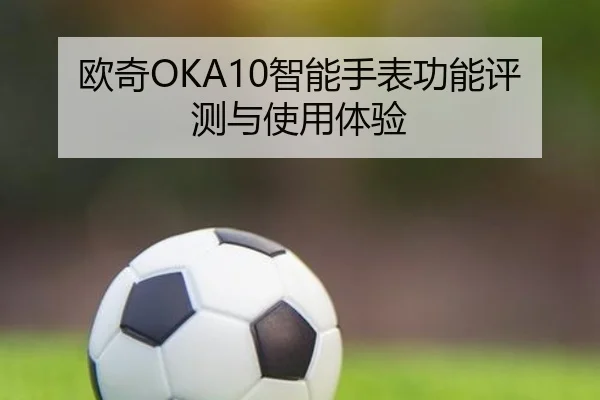 欧奇OKA10智能手表功能评测与使用体验