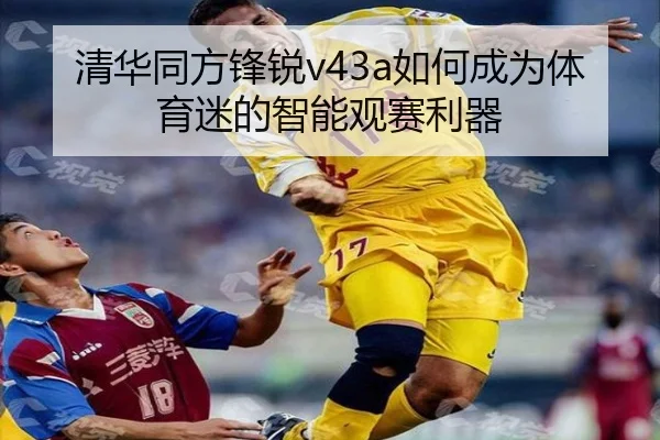 清华同方锋锐v43a如何成为体育迷的智能观赛利器