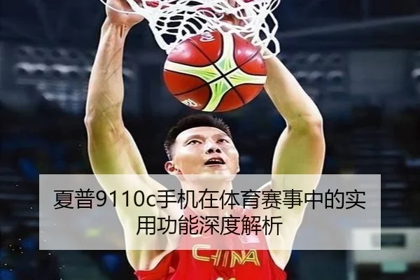 夏普9110c手机在体育赛事中的实用功能深度解析