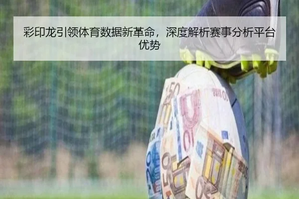 彩印龙引领体育数据新革命，深度解析赛事分析平台优势