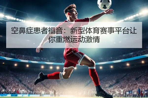 空鼻症患者福音：新型体育赛事平台让你重燃运动激情